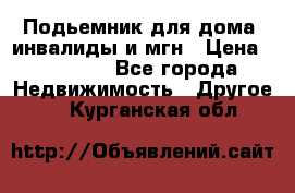 Подьемник для дома, инвалиды и мгн › Цена ­ 58 000 - Все города Недвижимость » Другое   . Курганская обл.